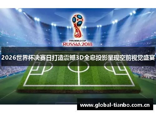 2026世界杯决赛日打造震撼3D全息投影呈现空前视觉盛宴