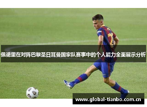 佩德里在对阵巴黎圣日耳曼国家队赛事中的个人能力全面展示分析