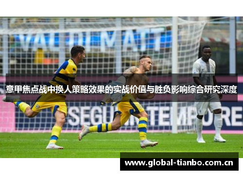 意甲焦点战中换人策略效果的实战价值与胜负影响综合研究深度